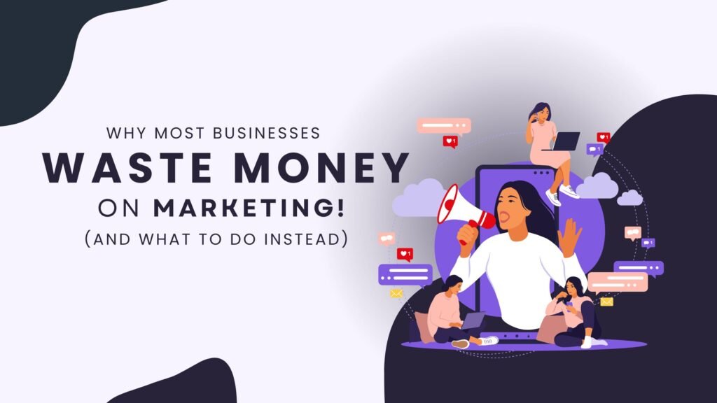 Why Most Businesses Waste Money on Marketing (And What to Do Instead)